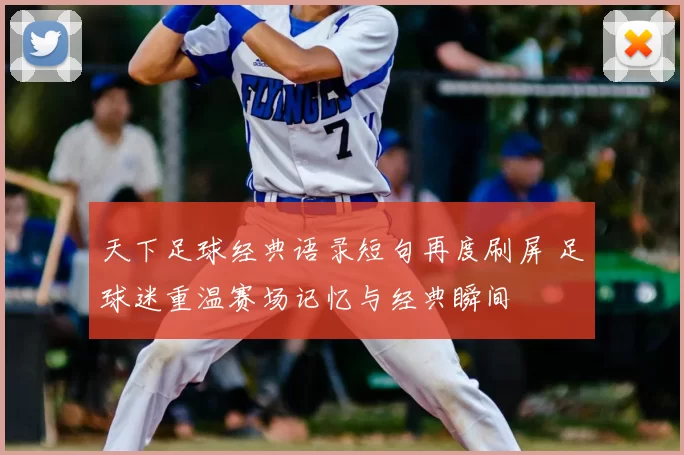 天下足球经典语录短句再度刷屏 足球迷重温赛场记忆与经典瞬间