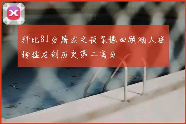 科比81分屠龙之夜录像回顾湖人逆转猛龙创历史第二高分