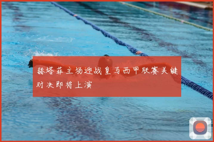 赫塔菲主场迎战皇马西甲联赛关键对决即将上演