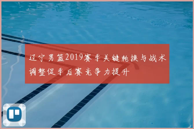 辽宁男篮2019赛季关键轮换与战术调整促季后赛竞争力提升