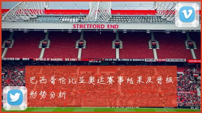 巴西哥伦比亚奥运赛事结果及晋级形势分析