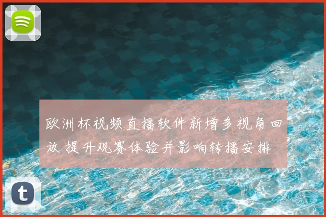 欧洲杯视频直播软件新增多视角回放 提升观赛体验并影响转播安排
