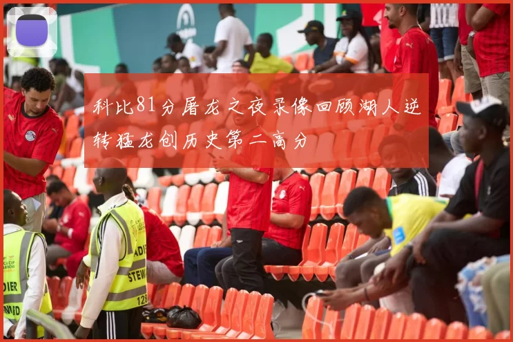 科比81分屠龙之夜录像回顾湖人逆转猛龙创历史第二高分