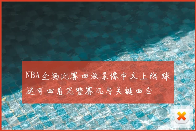 NBA全场比赛回放录像中文上线 球迷可回看完整赛况与关键回合
