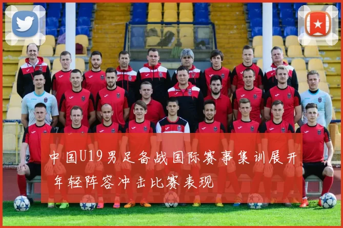 中国U19男足备战国际赛事集训展开 年轻阵容冲击比赛表现