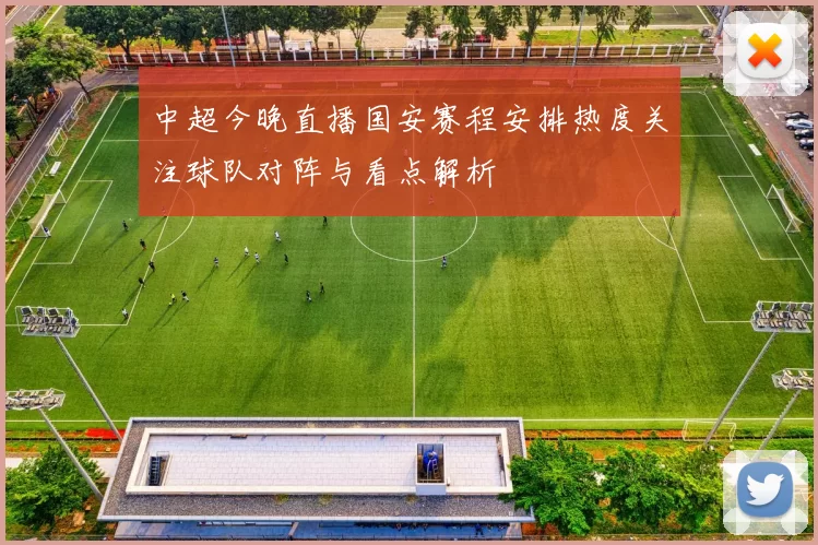 中超今晚直播国安赛程安排热度关注球队对阵与看点解析