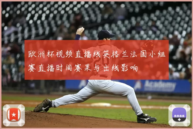 欧洲杯视频直播线英格兰法国小组赛直播时间赛果与出线影响