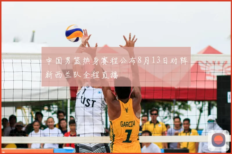 中国男篮热身赛程公布8月13日对阵新西兰队全程直播