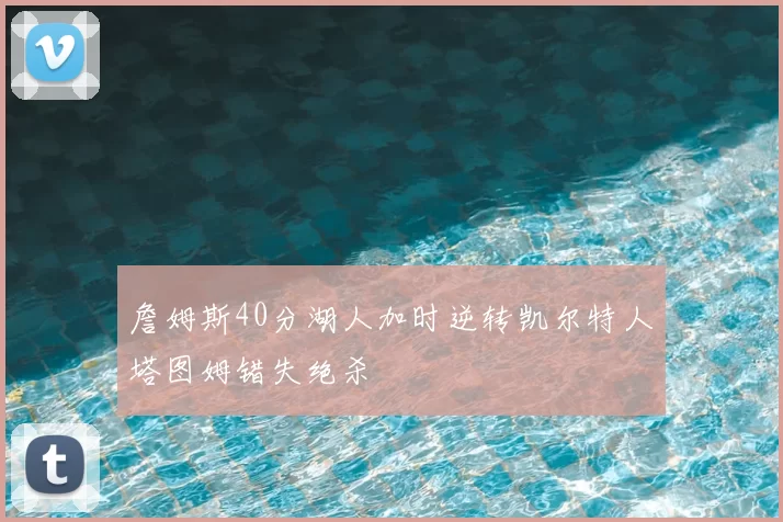 詹姆斯40分湖人加时逆转凯尔特人塔图姆错失绝杀