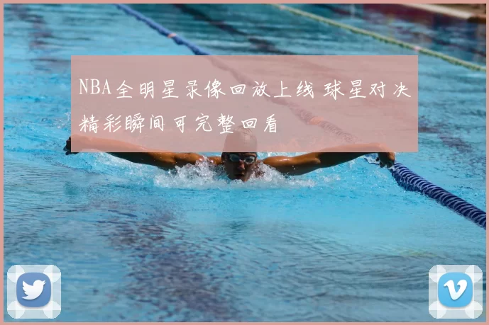 NBA全明星录像回放上线 球星对决精彩瞬间可完整回看
