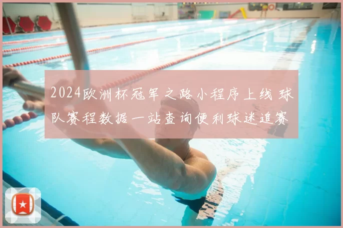 2024欧洲杯冠军之路小程序上线 球队赛程数据一站查询便利球迷追赛