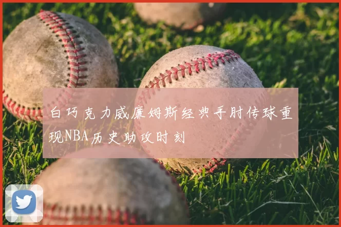 白巧克力威廉姆斯经典手肘传球重现NBA历史助攻时刻