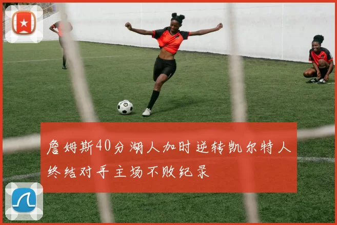 詹姆斯40分湖人加时逆转凯尔特人终结对手主场不败纪录