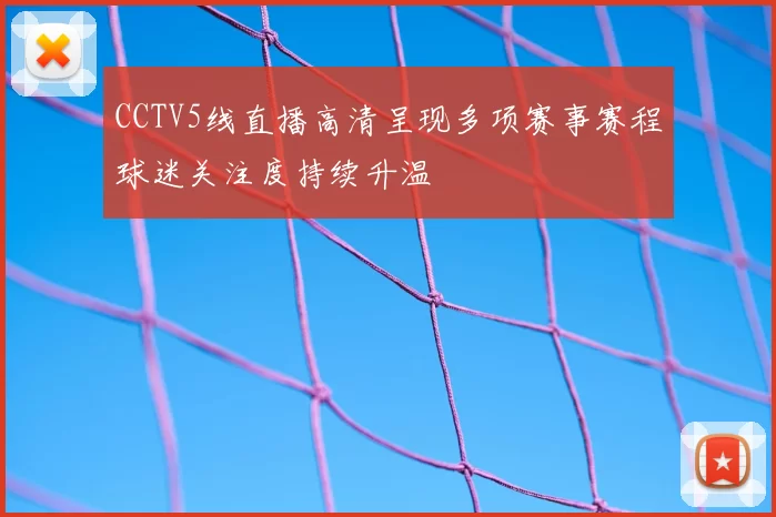 CCTV5线直播高清呈现多项赛事赛程球迷关注度持续升温