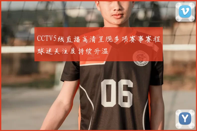 CCTV5线直播高清呈现多项赛事赛程球迷关注度持续升温