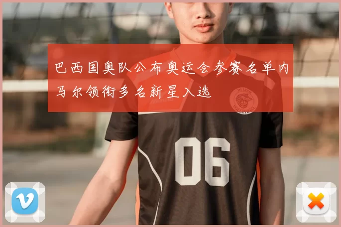 巴西国奥队公布奥运会参赛名单内马尔领衔多名新星入选