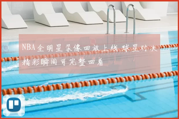 NBA全明星录像回放上线 球星对决精彩瞬间可完整回看