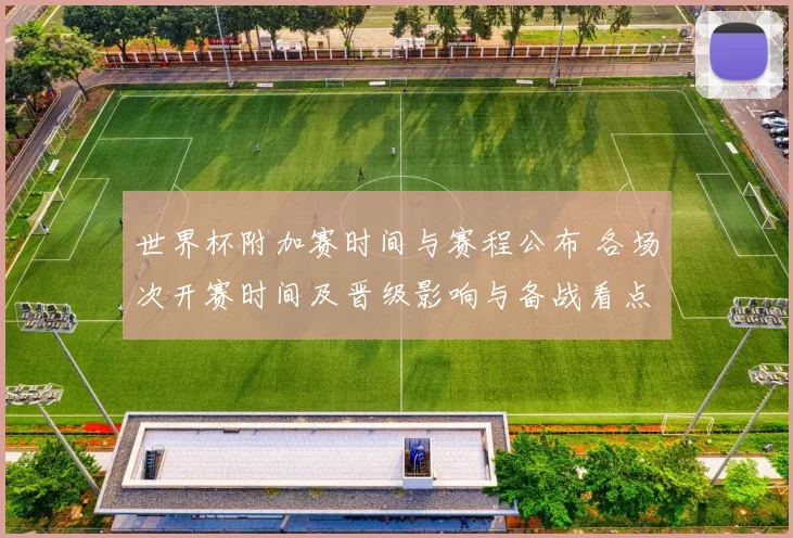 世界杯附加赛时间与赛程公布 各场次开赛时间及晋级影响与备战看点