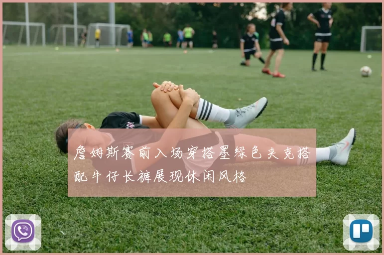 詹姆斯赛前入场穿搭墨绿色夹克搭配牛仔长裤展现休闲风格