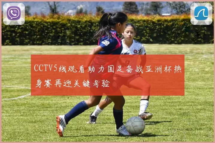 CCTV5线观看助力国足备战亚洲杯热身赛再迎关键考验