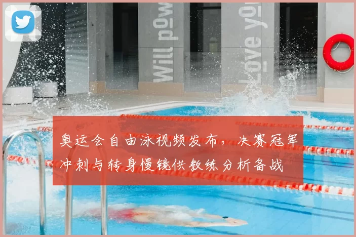 奥运会自由泳视频发布，决赛冠军冲刺与转身慢镜供教练分析备战