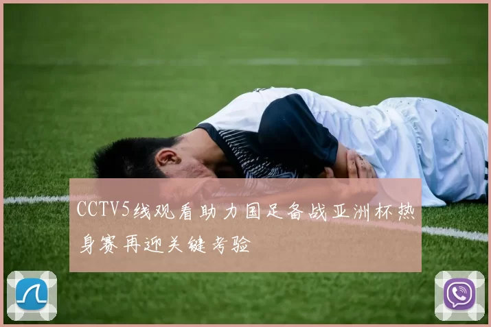 CCTV5线观看助力国足备战亚洲杯热身赛再迎关键考验
